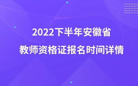 2022下半年安徽省教师资格证报名时间详情