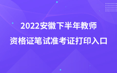 2022安徽下半年教师资格证笔试准考证打印入口