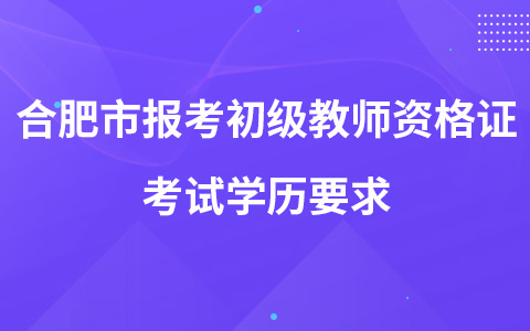 合肥市报考初级教师资格证考试学历要求