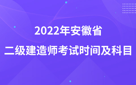 2022年安徽省二级建造师考试时间及科目