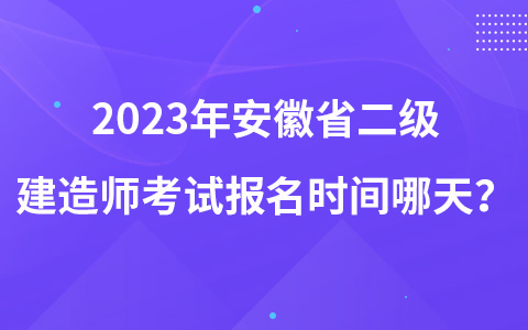 2023年安徽省二级建造师考试报名时间哪天？