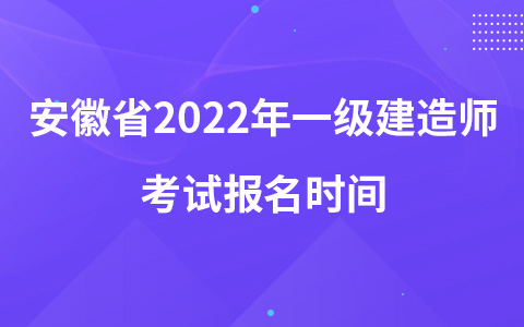 安徽省2022年一级建造师考试报名时间