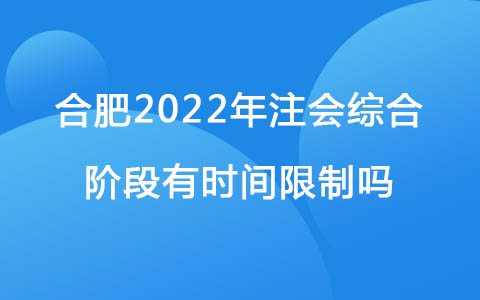 合肥2022年注会综合阶段有时间限制吗