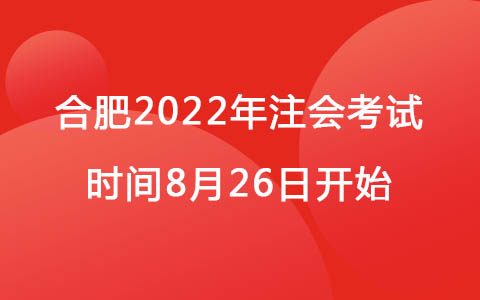 合肥2022年注会考试时间8月26日开始