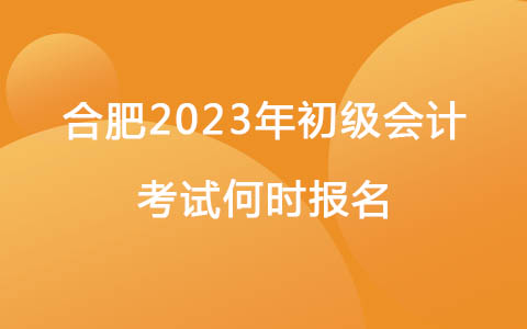 合肥2023年初级会计考试何时报名