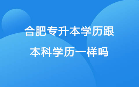 合肥专升本学历跟本科学历一样吗