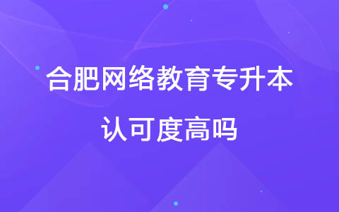 合肥网络教育专升本认可度高吗