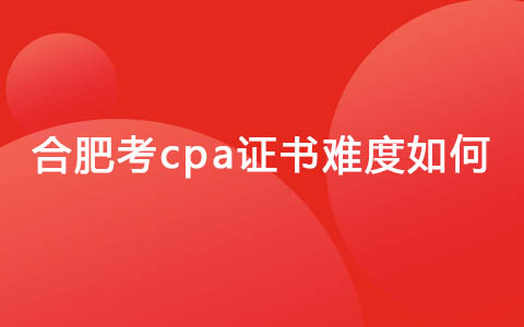 合肥考cpa证书难度如何