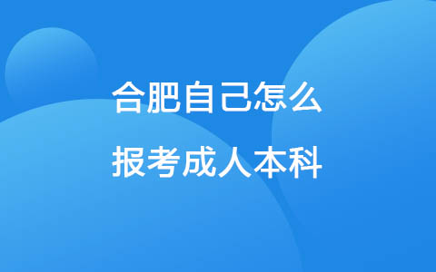 合肥自己怎么报考成人本科