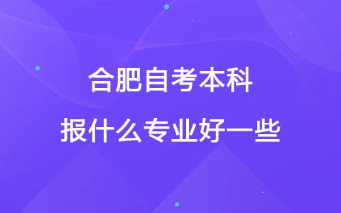 合肥自考本科报什么专业好一些