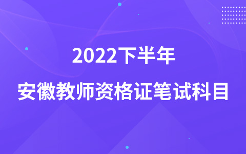 2022下半年安徽教师资格证笔试科目