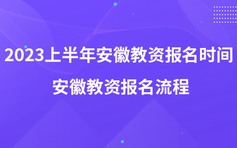 2023上半年安徽教资报名时间 安徽教资报名流程
