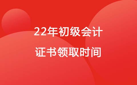 22年合肥初级会计证书领取时间