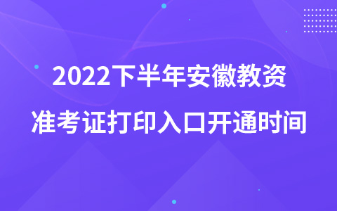 2022下半年安徽教资准考证打印入口开通时间