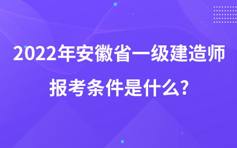 2022年安徽省一级建造师报考条件是什么?