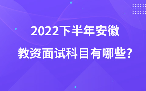 2022下半年安徽教资面试科目有哪些?