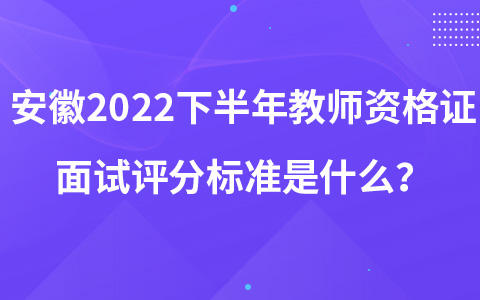 安徽2022下半年教师资格证面试评分标准是什么？