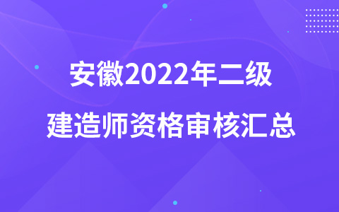 安徽2022年二级建造师资格审核汇总