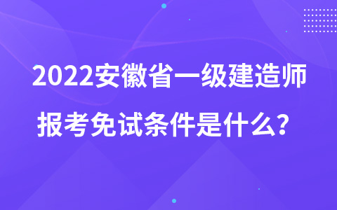 2022安徽省一级建造师报考免试条件是什么？