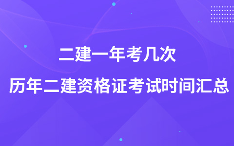 二建一年考几次 历年二建资格证考试时间汇总