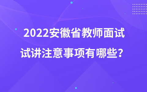 2022安徽省教师面试试讲注意事项有哪些？