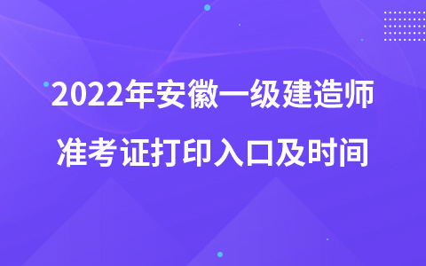 2022年安徽一级建造师准考证打印入口及时间