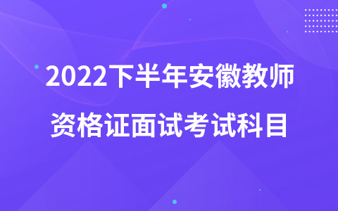 2022下半年安徽教师资格证面试考试科目