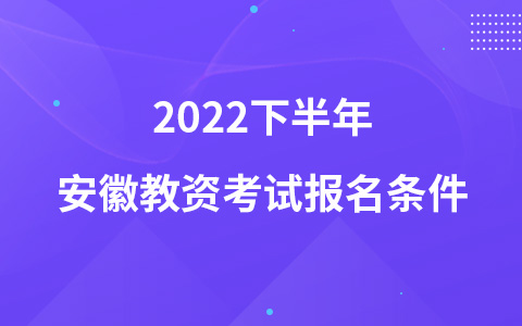 2022下半年安徽教资考试报名条件