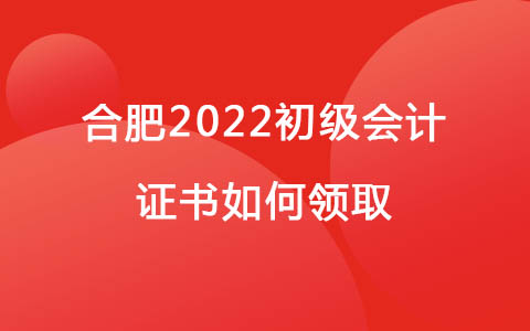 合肥2022初级会计证书如何领取