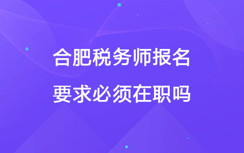 合肥税务师报名要求必须在职吗