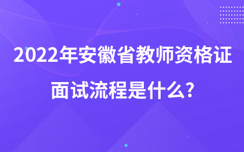 2022年安徽省教师资格证面试流程是什么?