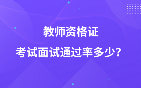 教师资格证考试面试通过率多少？