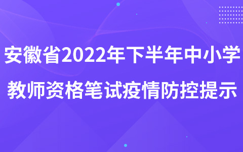 安徽省2022年下半年中小学教师资格考试(笔试)疫情防控温馨提示