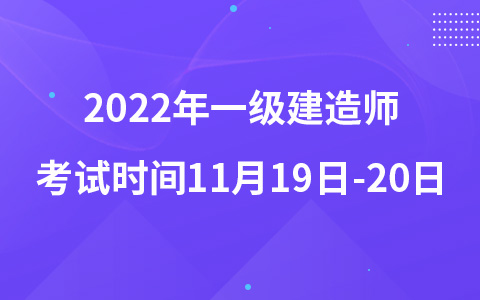 2022年一级建造师考试时间11月19日-20日