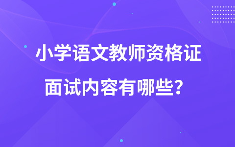 小学语文教师资格证面试内容有哪些？