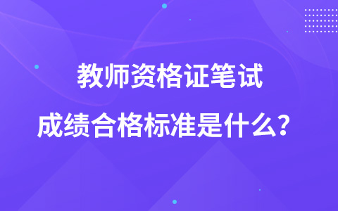 教师资格证笔试成绩合格标准是什么？