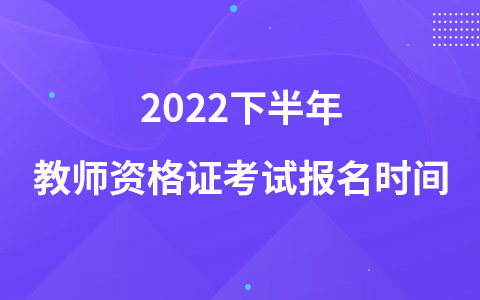 2022下半年教师资格证考试报名时间