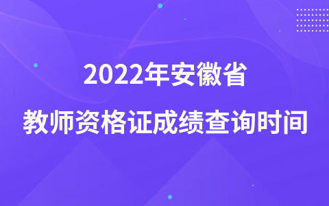 2022年安徽省教师资格证成绩查询时间