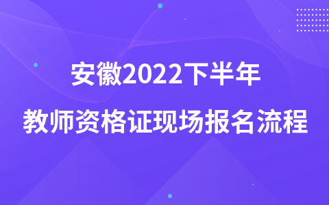 安徽2022下半年教师资格证现场报名流程