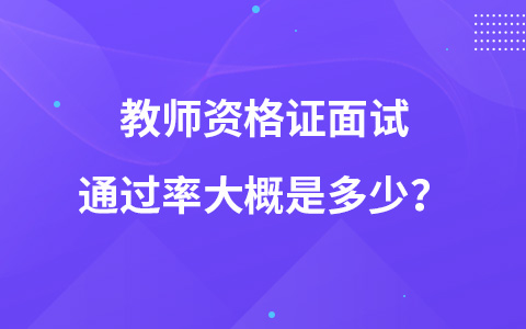 教师资格证面试通过率大概是多少？