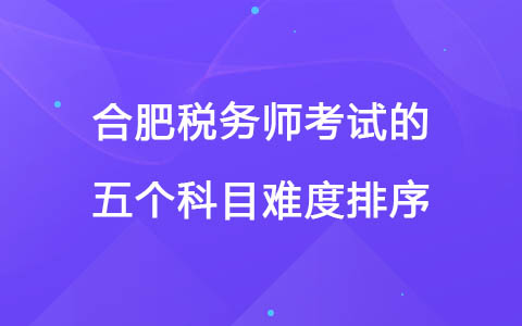 合肥税务师考试的五个科目难度排序