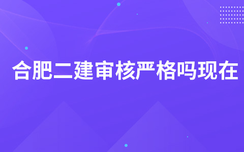 合肥二建审核严格吗现在