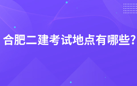 合肥二建考试地点有哪些?