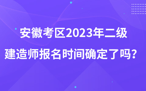 安徽考区2023年二级建造师报名时间确定了吗？