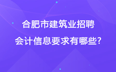 合肥市建筑业招聘会计信息要求有哪些?