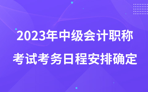 2023年中级会计职称考试考务日程安排确定