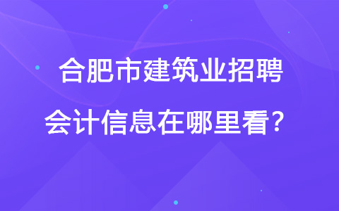 合肥市建筑业招聘会计信息在哪里看？