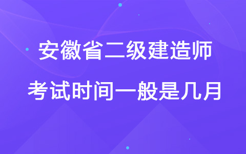 安徽省二级建造师考试时间一般是几月