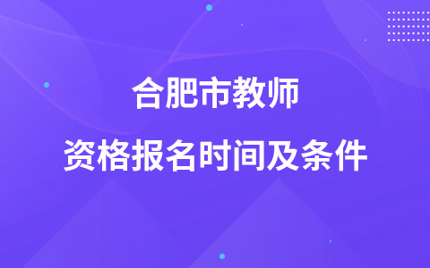 合肥市教师资格报名时间及条件