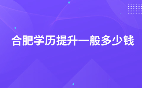 合肥学历提升一般多少钱